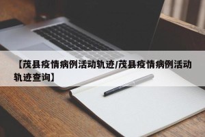 【茂县疫情病例活动轨迹/茂县疫情病例活动轨迹查询】