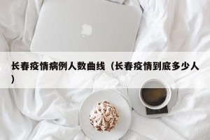 长春疫情病例人数曲线（长春疫情到底多少人）