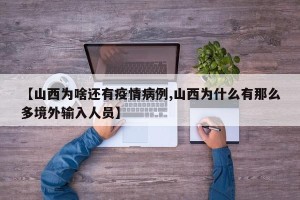 【山西为啥还有疫情病例,山西为什么有那么多境外输入人员】