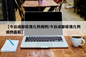 【今日成都疫情几例病例/今日成都疫情几例病例最新】