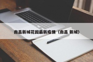南昌新城花园最新疫情（南昌 新城）