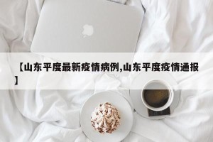 【山东平度最新疫情病例,山东平度疫情通报】