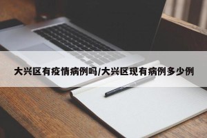 大兴区有疫情病例吗/大兴区现有病例多少例