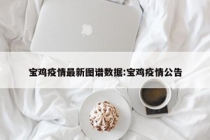 宝鸡疫情最新图谱数据:宝鸡疫情公告