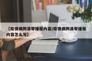 【疫情病例清零播报内容/疫情病例清零播报内容怎么写】