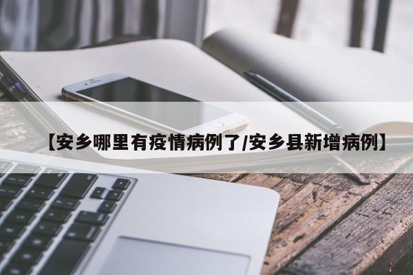 【安乡哪里有疫情病例了/安乡县新增病例】
