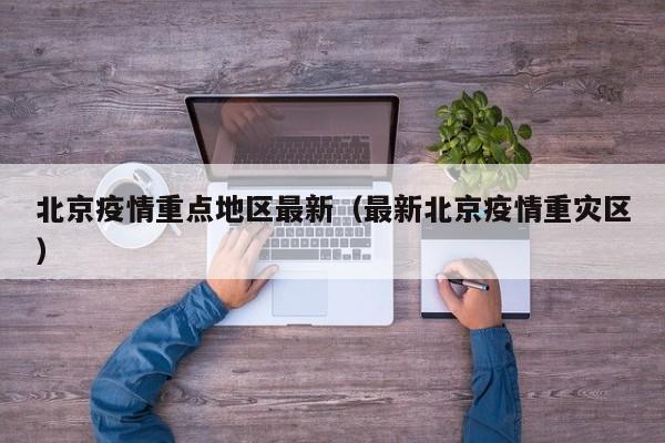 北京疫情重点地区最新(最新北京疫情重灾区)