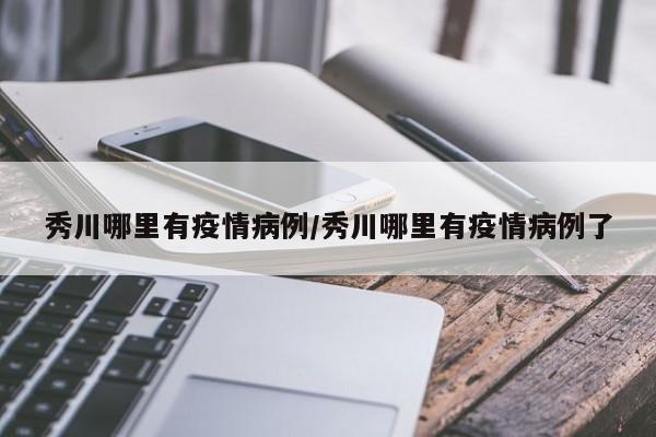 秀川哪里有疫情病例/秀川哪里有疫情病例了