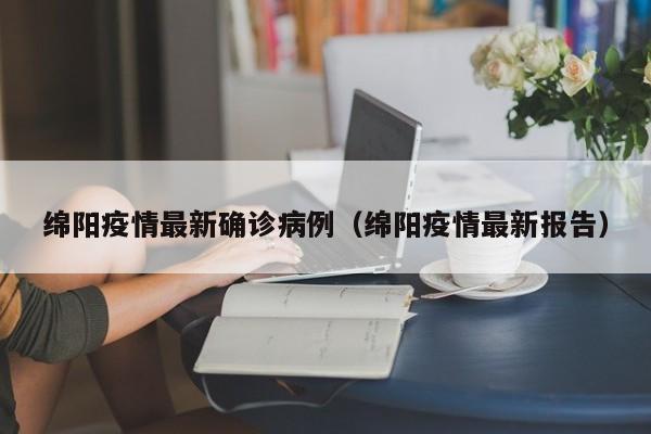 绵阳疫情最新确诊病例(绵阳疫情最新报告)