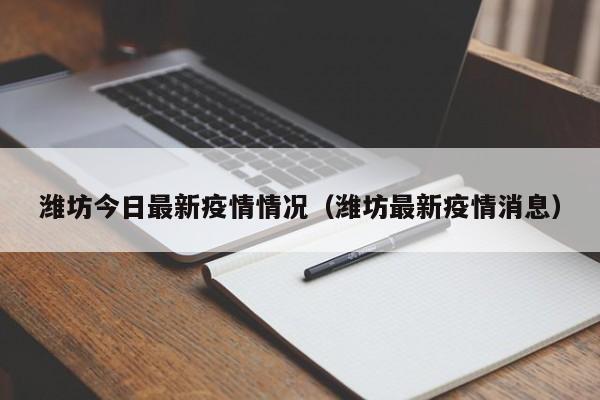 潍坊今日最新疫情情况(潍坊最新疫情消息)