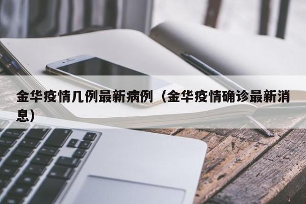 金华疫情几例最新病例(金华疫情确诊最新消息)
