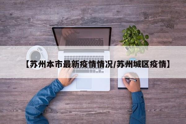 【苏州本市最新疫情情况/苏州城区疫情】