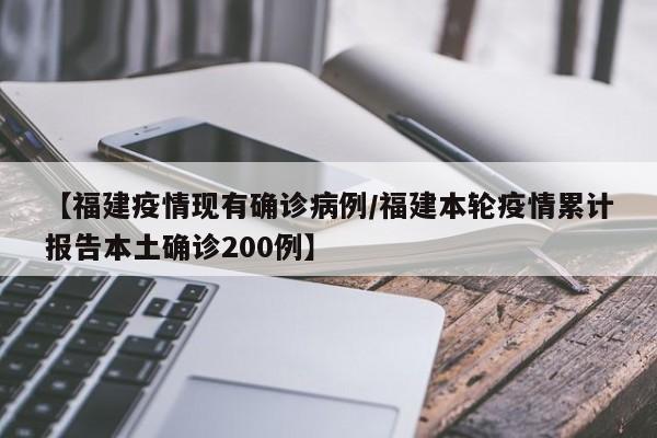 【福建疫情现有确诊病例/福建本轮疫情累计报告本土确诊200例】