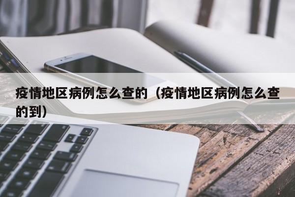 疫情地区病例怎么查的(疫情地区病例怎么查的到)