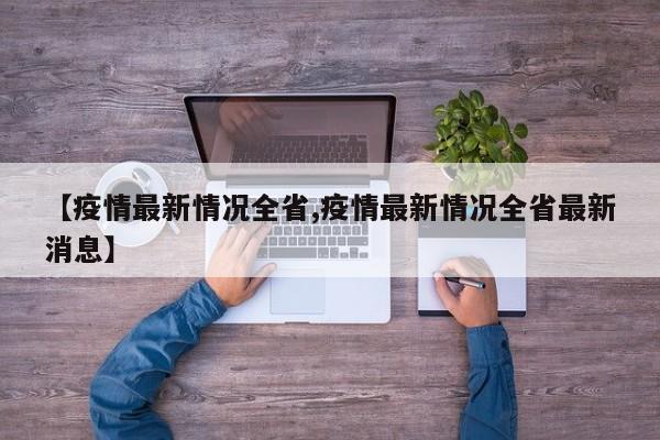 【疫情最新情况全省,疫情最新情况全省最新消息】