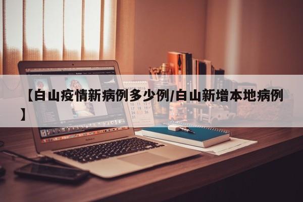 【白山疫情新病例多少例/白山新增本地病例】