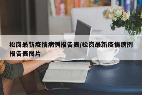 松岗最新疫情病例报告表/松岗最新疫情病例报告表图片