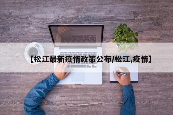 【松江最新疫情政策公布/松江,疫情】