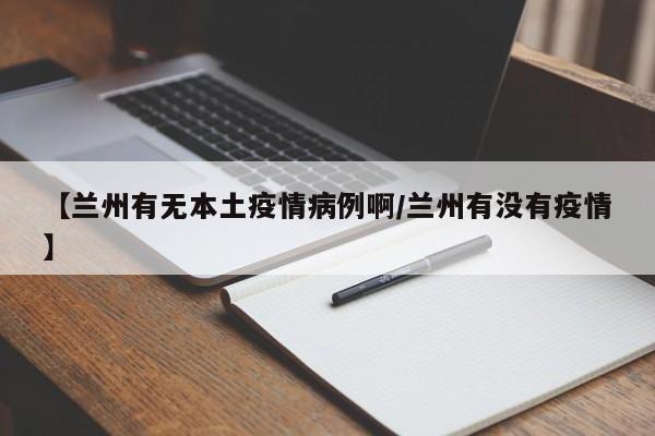 【兰州有无本土疫情病例啊/兰州有没有疫情】